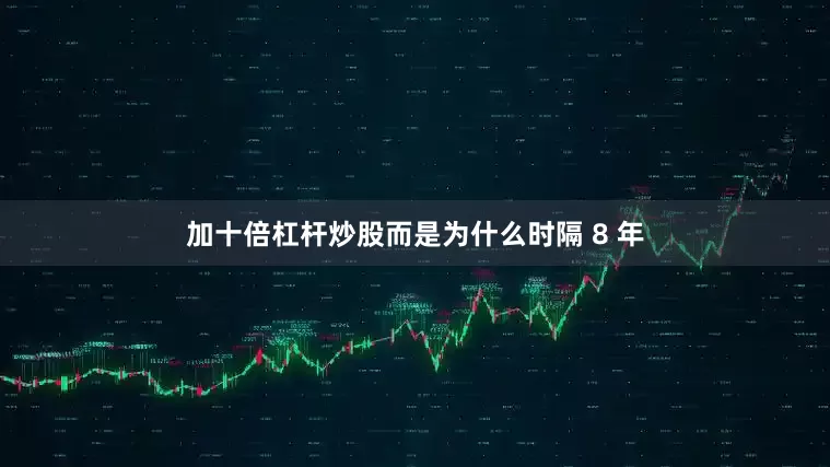 加十倍杠杆炒股而是为什么时隔 8 年