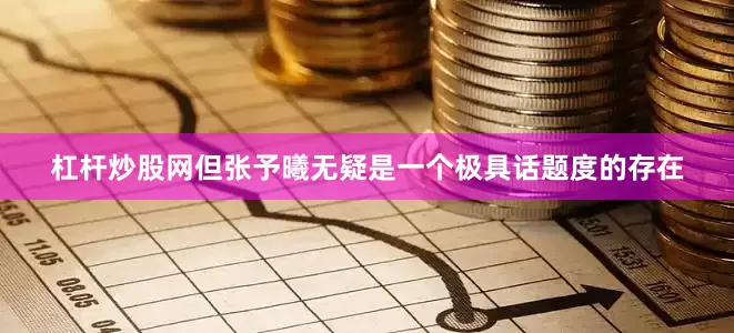 杠杆炒股网但张予曦无疑是一个极具话题度的存在