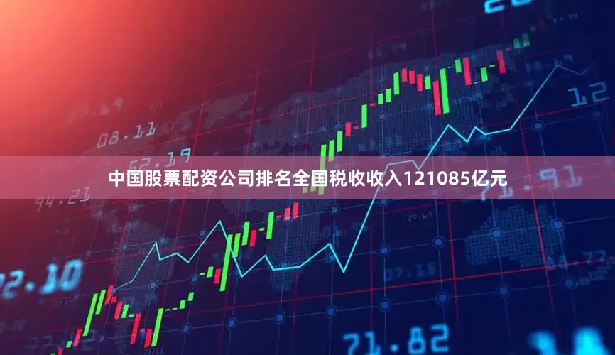 中国股票配资公司排名全国税收收入121085亿元