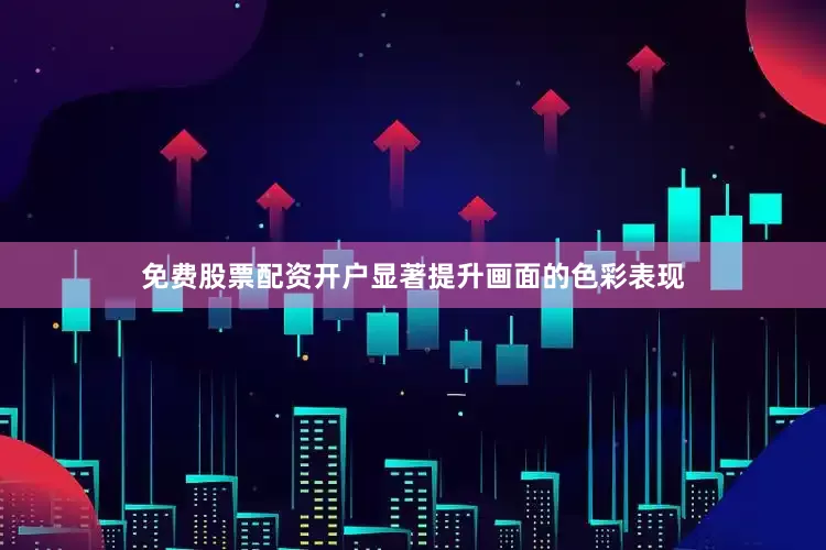 免费股票配资开户显著提升画面的色彩表现