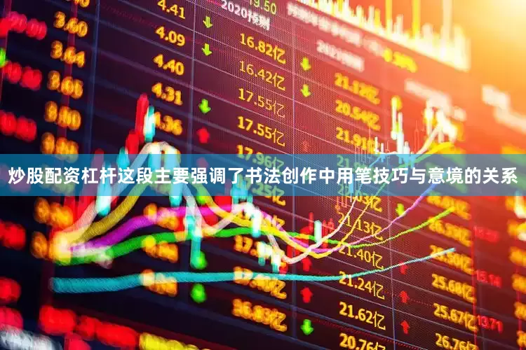炒股配资杠杆这段主要强调了书法创作中用笔技巧与意境的关系