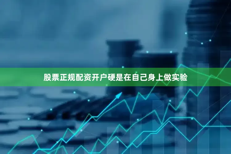 股票正规配资开户硬是在自己身上做实验