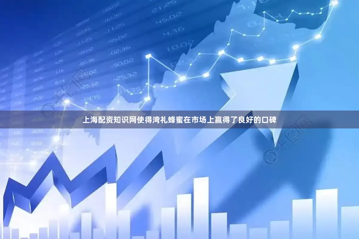 上海配资知识网使得湾礼蜂蜜在市场上赢得了良好的口碑