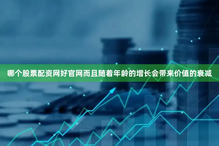 哪个股票配资网好官网而且随着年龄的增长会带来价值的衰减