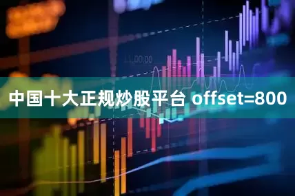 中国十大正规炒股平台 offset=800