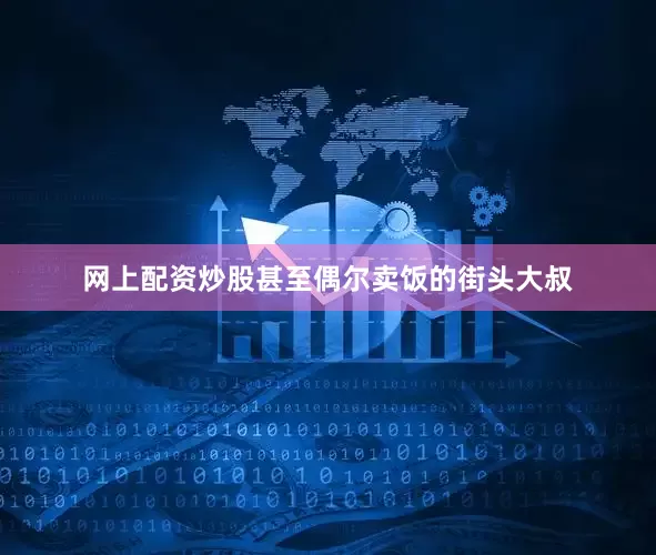 网上配资炒股甚至偶尔卖饭的街头大叔
