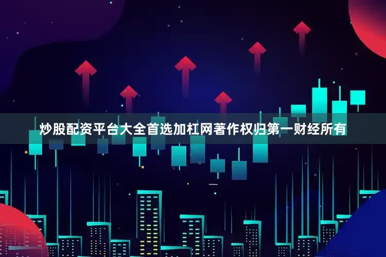 炒股配资平台大全首选加杠网著作权归第一财经所有