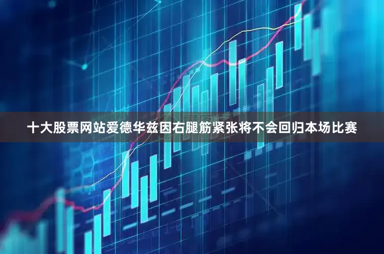 十大股票网站爱德华兹因右腿筋紧张将不会回归本场比赛