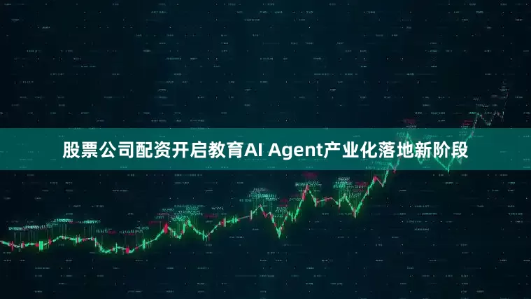 股票公司配资开启教育AI Agent产业化落地新阶段